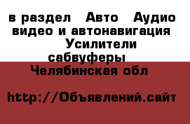  в раздел : Авто » Аудио, видео и автонавигация »  » Усилители,сабвуферы . Челябинская обл.